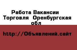 Работа Вакансии - Торговля. Оренбургская обл.